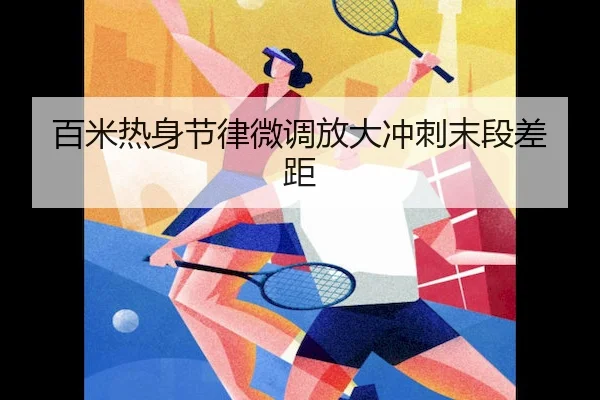 百米热身节律微调放大冲刺末段差距